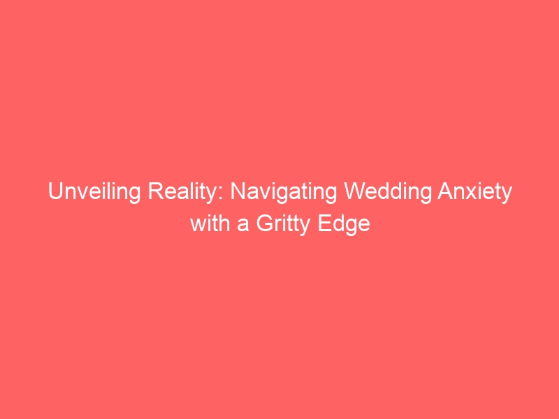 Unveiling Reality: Navigating Wedding Anxiety with a Gritty Edge